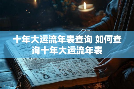 十年大运流年表查询 如何查询十年大运流年表
