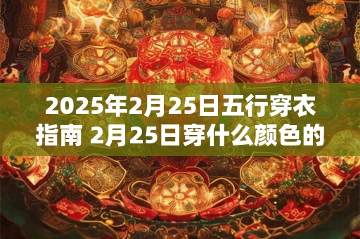 2026年2月25日五行穿衣指南 2月25日穿什么颜色的衣服