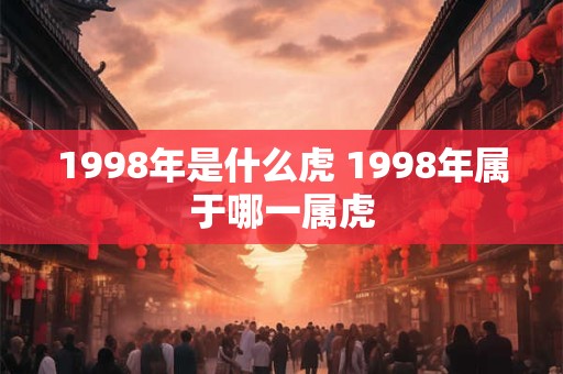 1998年是什么虎 1998年属于哪一属虎