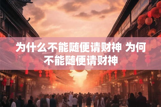 为什么不能随便请财神 为何不能随便请财神