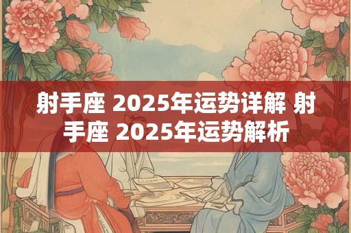 射手座 2025年运势详解 射手座 2025年运势解析