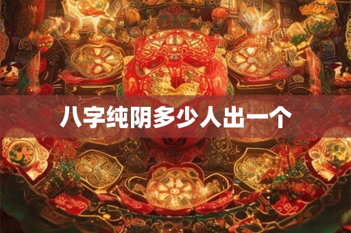 八字纯阴多少人出一个 八字纯阴多少人出一个