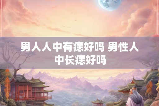 男人人中有痣好吗 男性人中长痣好吗