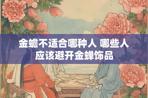 金蟾不适合哪种人 哪些人应该避开金蝉饰品