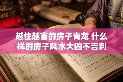 越住越富的房子青龙 什么样的房子风水大凶不吉利