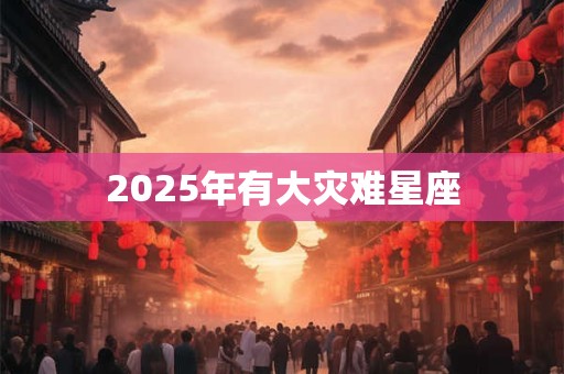 2025年有大灾难星座