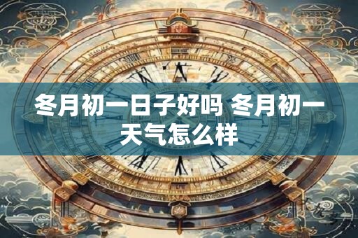 冬月初一日子好吗 冬月初一天气怎么样