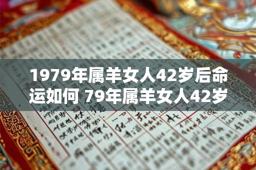 1979年属羊女人42岁后命运如何 79年属羊女人42岁会遇上什么灾难