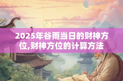 2025年谷雨当日的财神方位,财神方位的计算方法