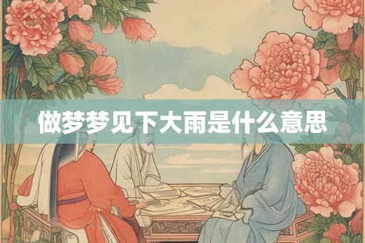做梦梦见下大雨是什么意思