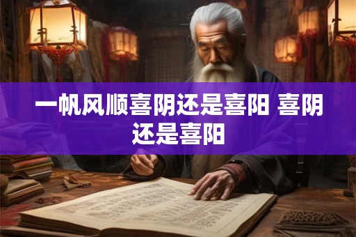 一帆风顺喜阴还是喜阳 喜阴还是喜阳 一帆风顺喜阴还是喜阳 喜阴还是喜阳
