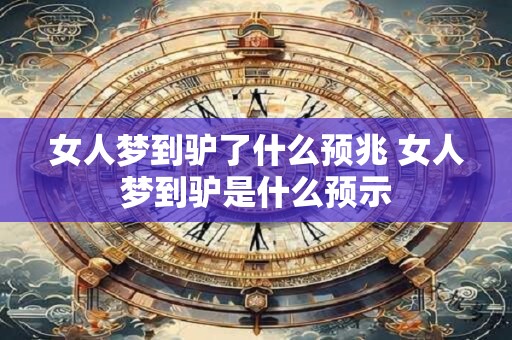 女人梦到驴了什么预兆 女人梦到驴是什么预示