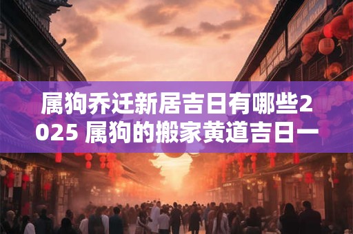 属狗乔迁新居吉日有哪些2026 属狗的搬家黄道吉日一览表