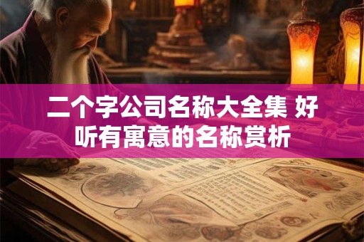 二个字公司名称大全集 好听有寓意的名称赏析 二个字公司名称大全集 好听有寓意的名称赏析