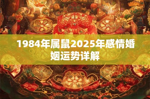 1984年属鼠2025年感情婚姻运势详解 1984年属鼠2025年感情婚姻运势详解