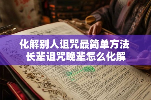 化解别人诅咒最简单方法 长辈诅咒晚辈怎么化解