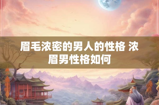 眉毛浓密的男人的性格 浓眉男性格如何