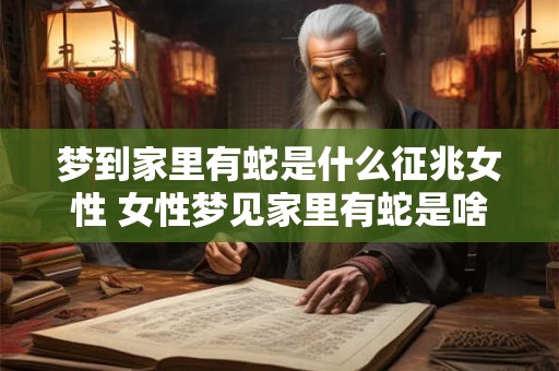 梦到家里有蛇是什么征兆女性 女性梦见家里有蛇是啥预兆