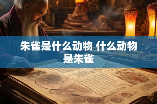 朱雀是什么动物 什么动物是朱雀