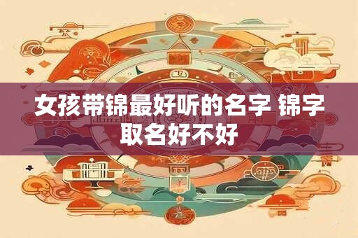女孩带锦最好听的名字 锦字取名好不好