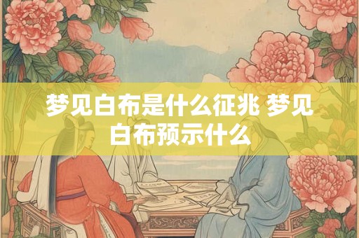 梦见白布是什么征兆 梦见白布预示什么