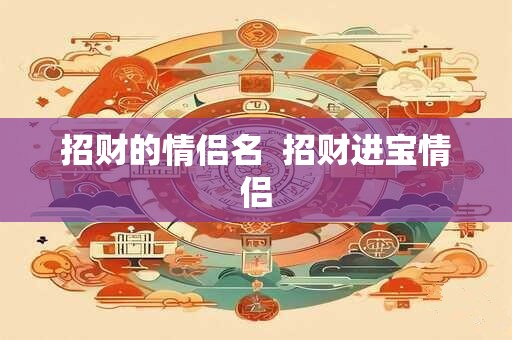 招财的情侣名  招财进宝情侣