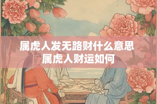 属虎人发无路财什么意思 属虎人财运如何