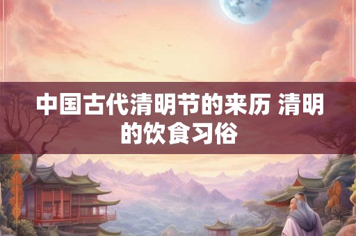 中国古代清明节的来历 清明的饮食习俗