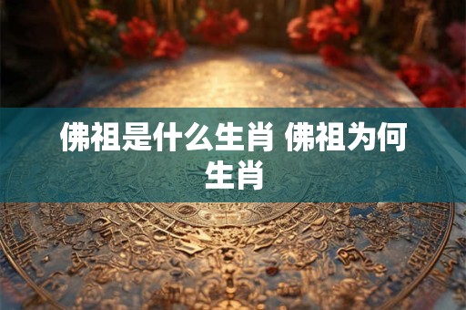 佛祖是什么生肖 佛祖为何生肖