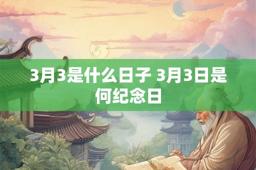 3月3是什么日子 3月3日是何纪念日