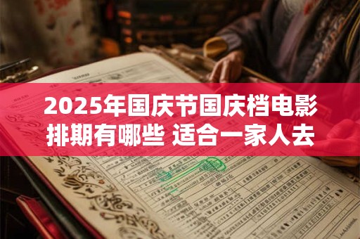 2025年国庆节国庆档电影排期有哪些 适合一家人去看的有哪些