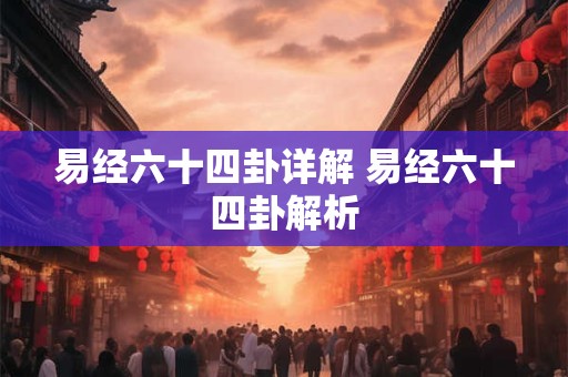 易经六十四卦详解 易经六十四卦解析 易经六十四卦详解 易经六十四卦解析