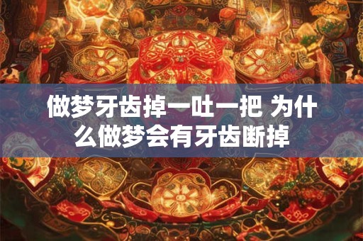 做梦牙齿掉一吐一把 为什么做梦会有牙齿断掉