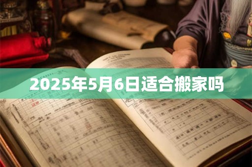 2025年5月6日适合搬家吗