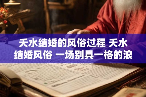 夭水结婚的风俗过程 夭水结婚风俗 一场别具一格的浪漫之旅 夭水结婚的风俗过程 夭水结婚风俗 一场别具一格的浪漫之旅