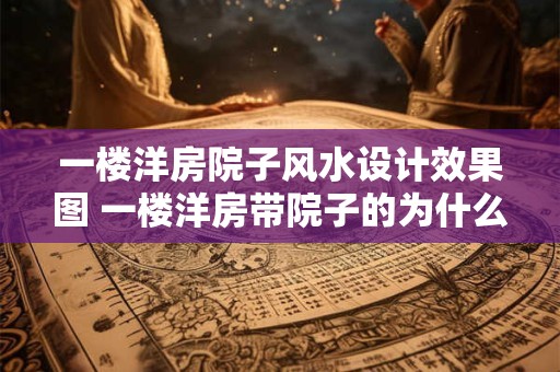 一楼洋房院子风水设计效果图 一楼洋房带院子的为什么贵