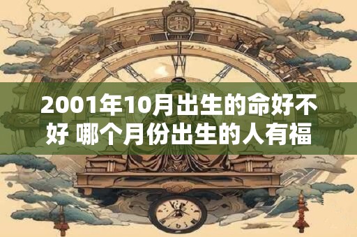 2001年10月出生的命好不好 哪个月份出生的人有福气