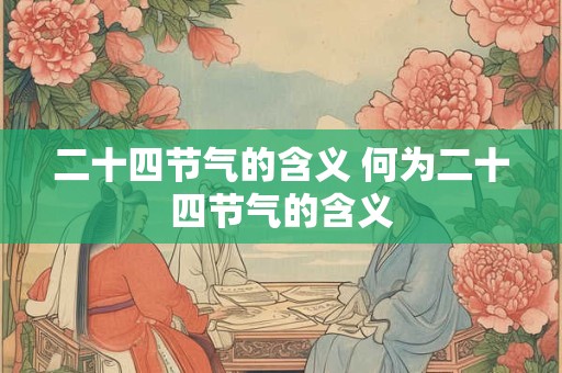 二十四节气的含义 何为二十四节气的含义