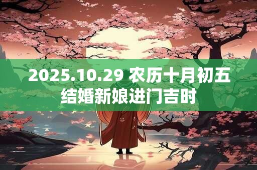 2025.10.29 农历十月初五结婚新娘进门吉时