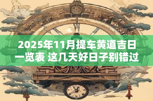 2025年11月提车黄道吉日一览表 这几天好日子别错过