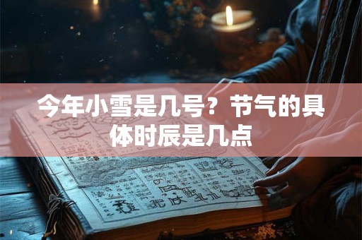 今年小雪是几号？节气的具体时辰是几点