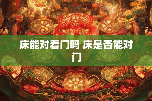 床能对着门吗 床是否能对门