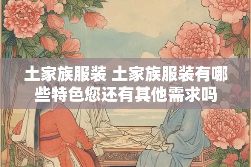 土家族服装 土家族服装有哪些特色您还有其他需求吗