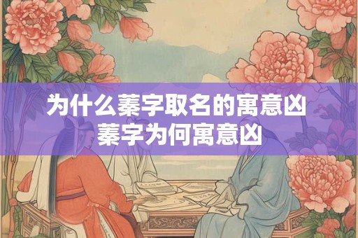 为什么蓁字取名的寓意凶 蓁字为何寓意凶