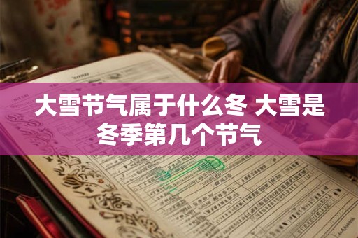 大雪节气属于什么冬 大雪是冬季第几个节气
