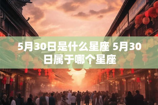 5月30日是什么星座 5月30日属于哪个星座