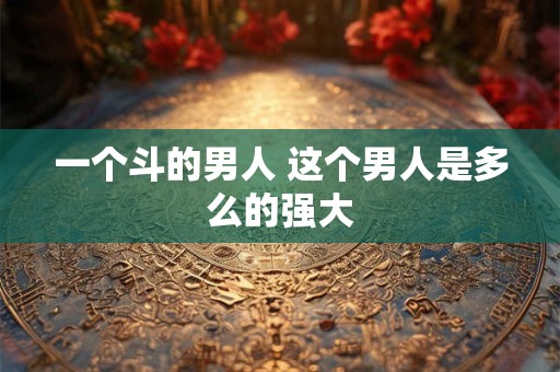 一个斗的男人 这个男人是多么的强大