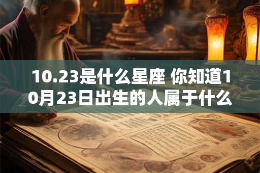 10.23是什么星座 你知道10月23日出生的人属于什么星座吗