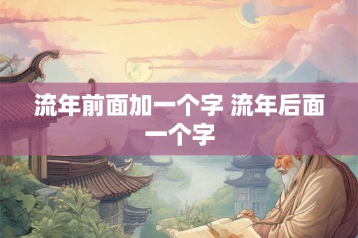 流年前面加一个字 流年后面一个字
