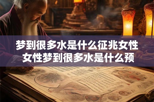 梦到很多水是什么征兆女性 女性梦到很多水是什么预兆